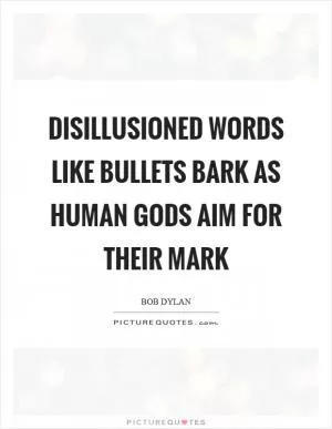 Disillusioned words like bullets bark as human gods aim for their mark Picture Quote #1