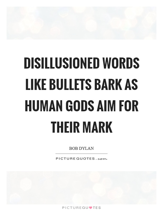 Disillusioned words like bullets bark as human gods aim for their mark Picture Quote #1