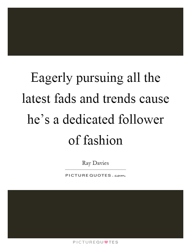 Eagerly pursuing all the latest fads and trends cause he's a dedicated follower of fashion Picture Quote #1