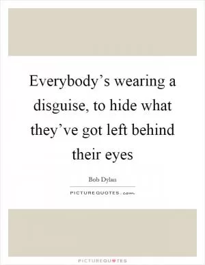 Everybody’s wearing a disguise, to hide what they’ve got left behind their eyes Picture Quote #1