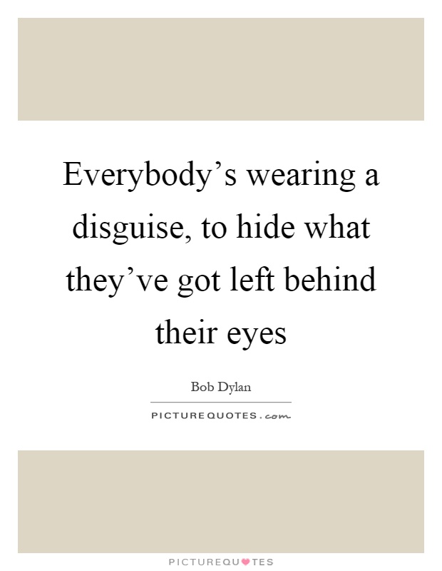 Everybody's wearing a disguise, to hide what they've got left behind their eyes Picture Quote #1