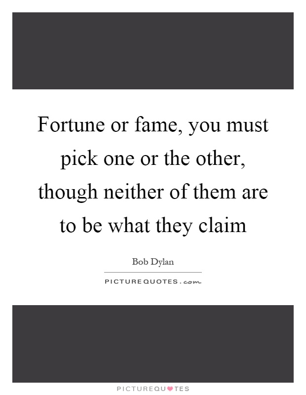 Fortune or fame, you must pick one or the other, though neither of them are to be what they claim Picture Quote #1