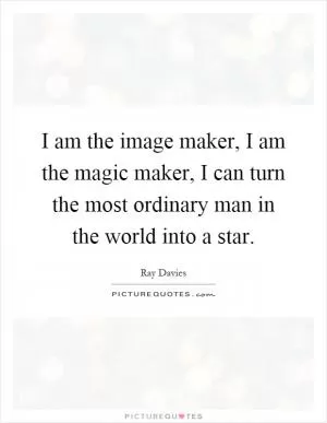 I am the image maker, I am the magic maker, I can turn the most ordinary man in the world into a star Picture Quote #1