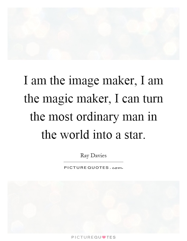 I am the image maker, I am the magic maker, I can turn the most ordinary man in the world into a star Picture Quote #1