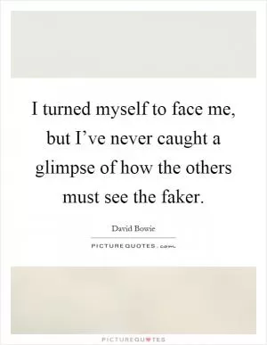 I turned myself to face me, but I’ve never caught a glimpse of how the others must see the faker Picture Quote #1
