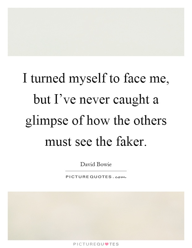 I turned myself to face me, but I've never caught a glimpse of how the others must see the faker Picture Quote #1
