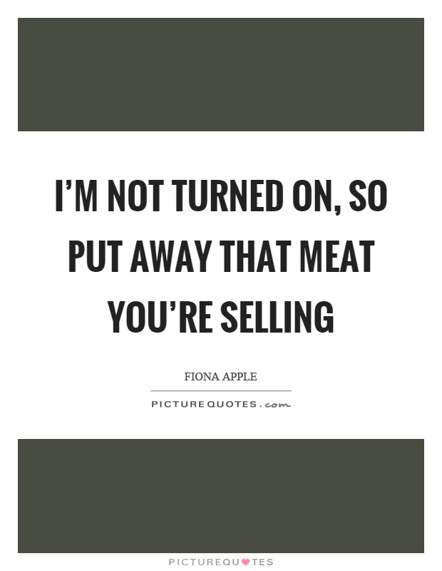 I'm not turned on, so put away that meat you're selling Picture Quote #1