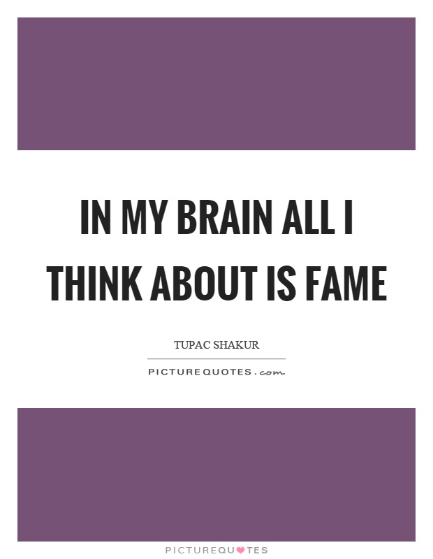 In my brain all I think about is fame Picture Quote #1