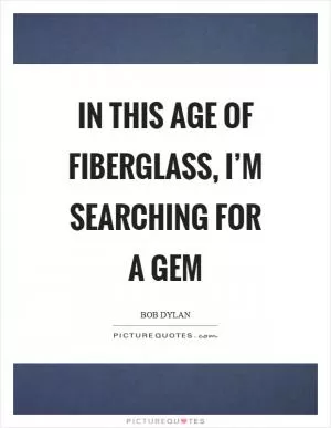 In this age of fiberglass, I’m searching for a gem Picture Quote #1
