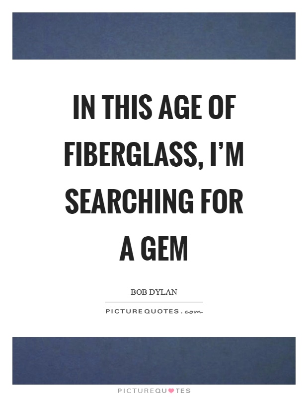 In this age of fiberglass, I'm searching for a gem Picture Quote #1