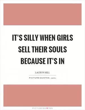 It’s silly when girls sell their souls because it’s in Picture Quote #1