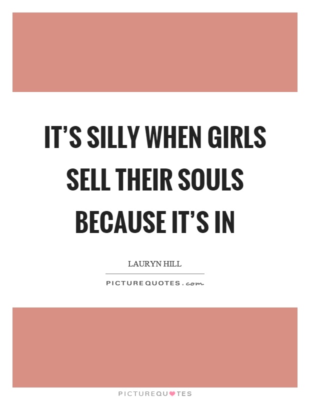 It's silly when girls sell their souls because it's in Picture Quote #1