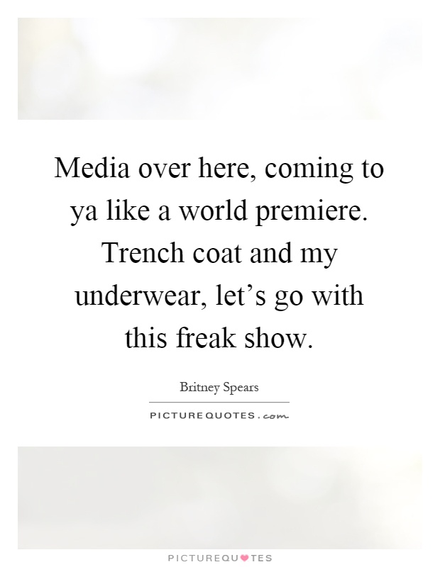 Media over here, coming to ya like a world premiere. Trench coat and my underwear, let's go with this freak show Picture Quote #1