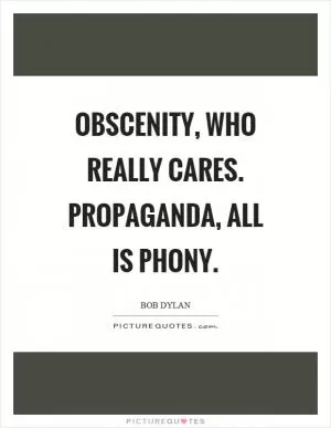 Obscenity, who really cares. Propaganda, all is phony Picture Quote #1