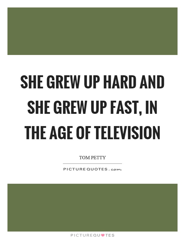 She grew up hard and she grew up fast, in the age of television Picture Quote #1