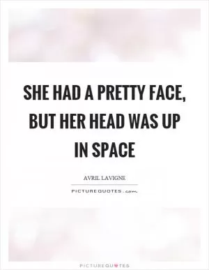She had a pretty face, but her head was up in space Picture Quote #1