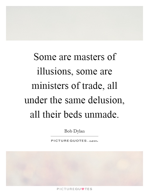 Some are masters of illusions, some are ministers of trade, all under the same delusion, all their beds unmade Picture Quote #1