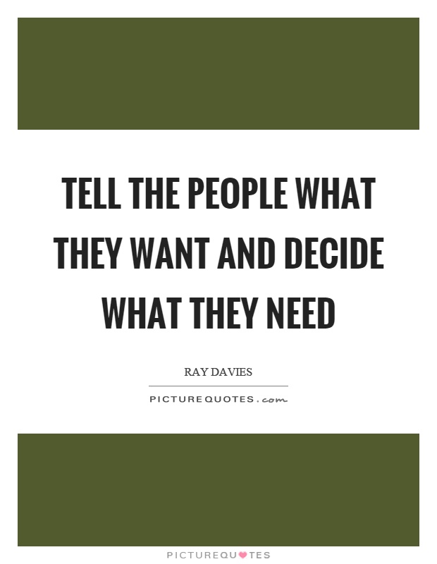 Tell the people what they want and decide what they need Picture Quote #1