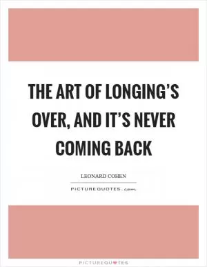 The art of longing’s over, and it’s never coming back Picture Quote #1