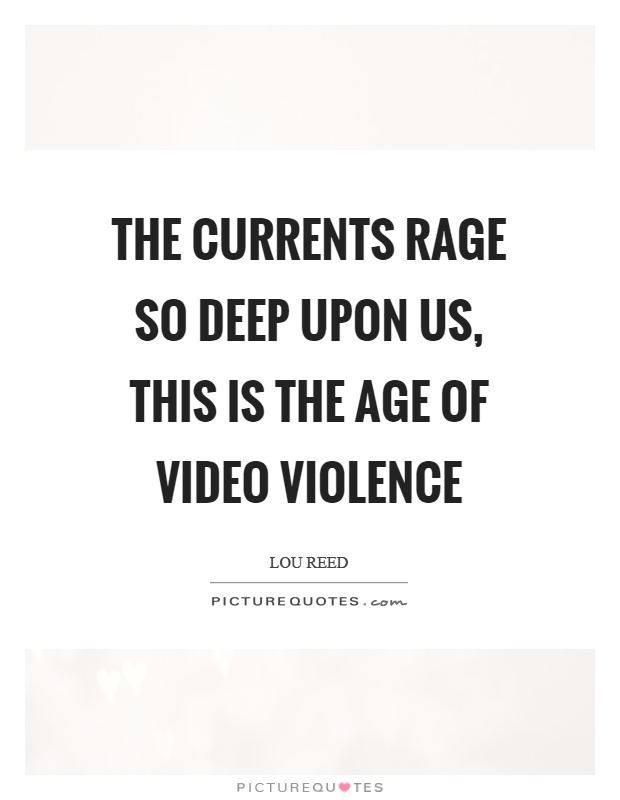 The currents rage so deep upon us, this is the age of video violence Picture Quote #1