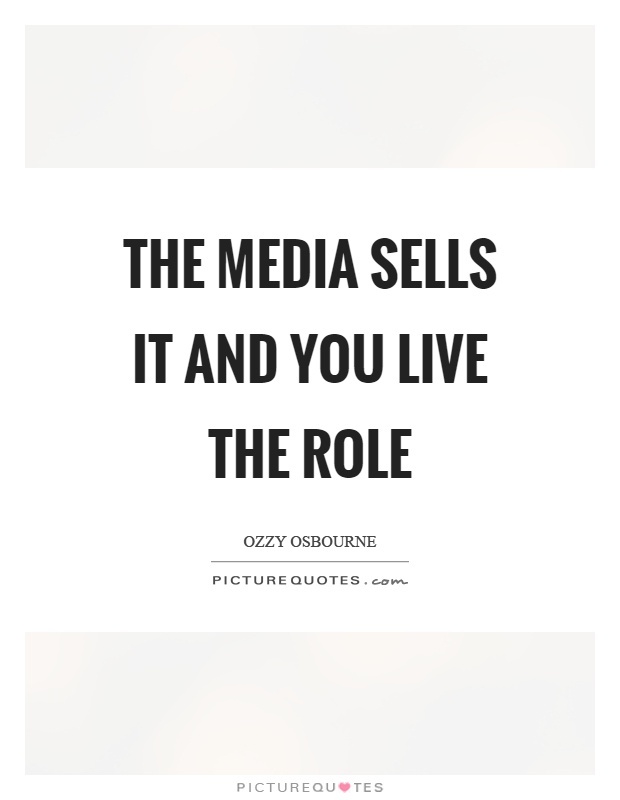 The media sells it and you live the role Picture Quote #1