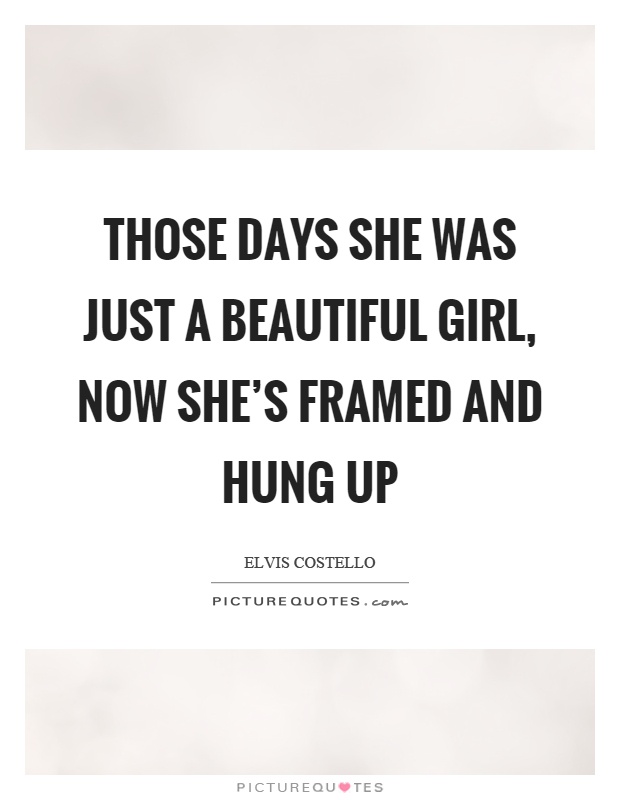 Those days she was just a beautiful girl, now she's framed and hung up Picture Quote #1