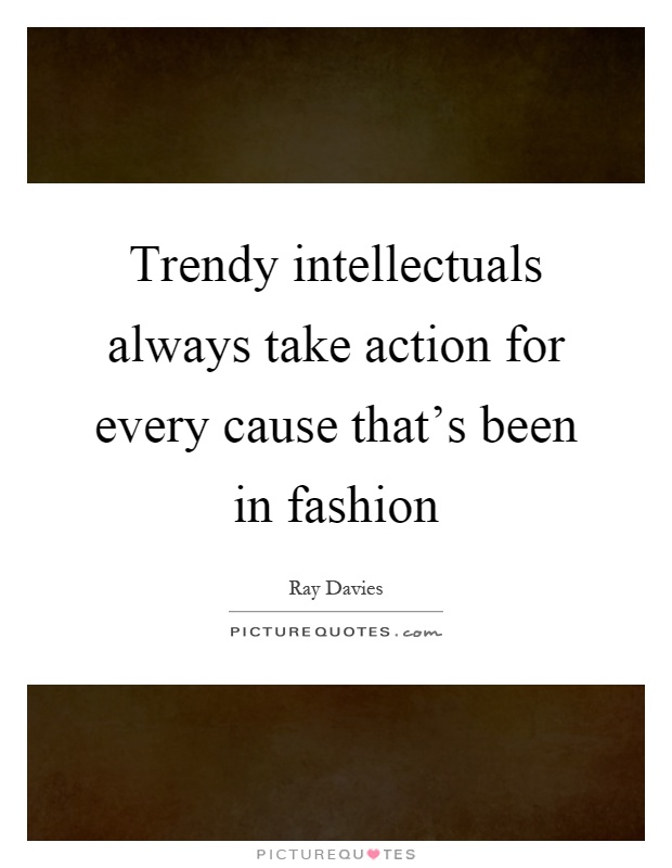 Trendy intellectuals always take action for every cause that's been in fashion Picture Quote #1