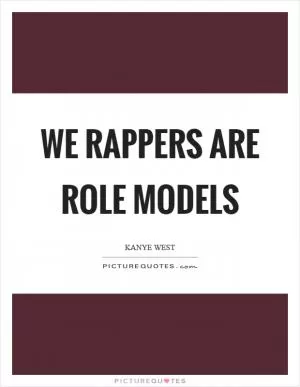 We rappers are role models Picture Quote #1