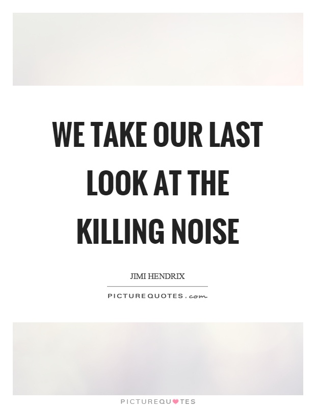 We take our last look at the killing noise Picture Quote #1
