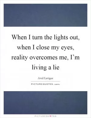 When I turn the lights out, when I close my eyes, reality overcomes me, I’m living a lie Picture Quote #1