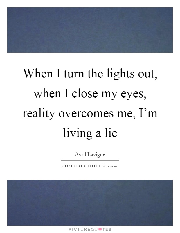 When I turn the lights out, when I close my eyes, reality overcomes me, I'm living a lie Picture Quote #1