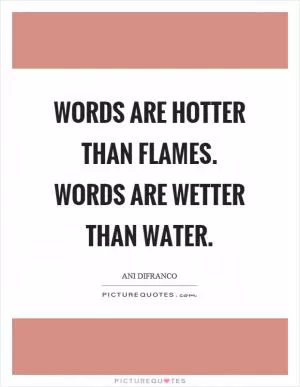 Words are hotter than flames. Words are wetter than water Picture Quote #1