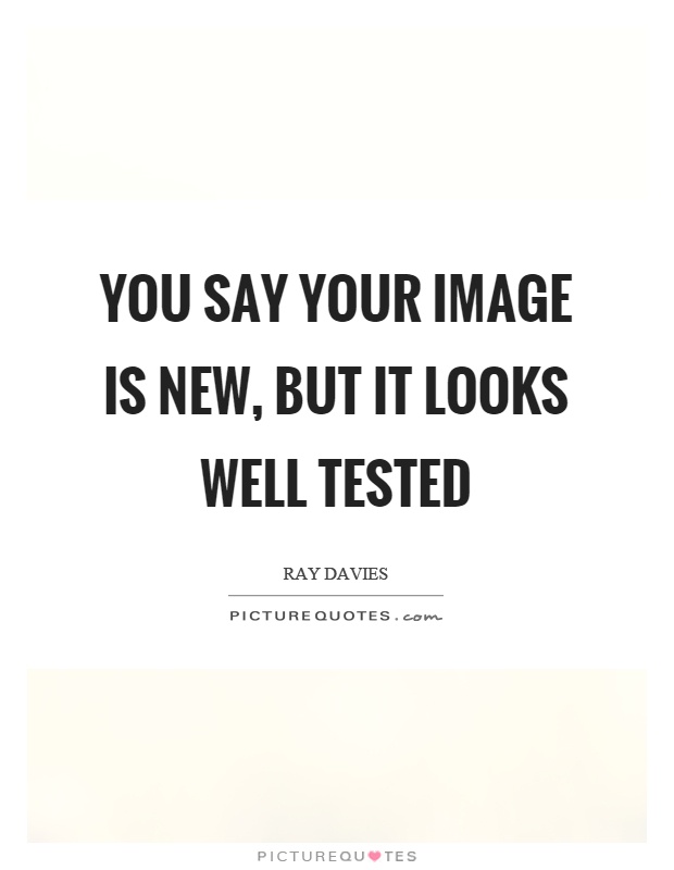 You say your image is new, but it looks well tested Picture Quote #1