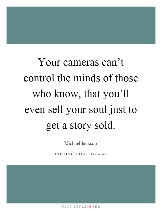 Your cameras can't control the minds of those who know, that you'll even sell your soul just to get a story sold Picture Quote #1