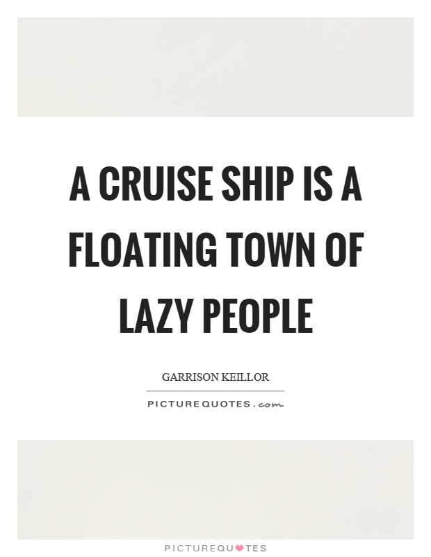 A cruise ship is a floating town of lazy people Picture Quote #1