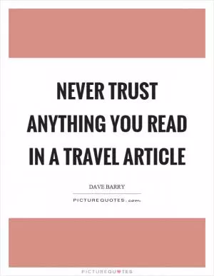 Never trust anything you read in a travel article Picture Quote #1
