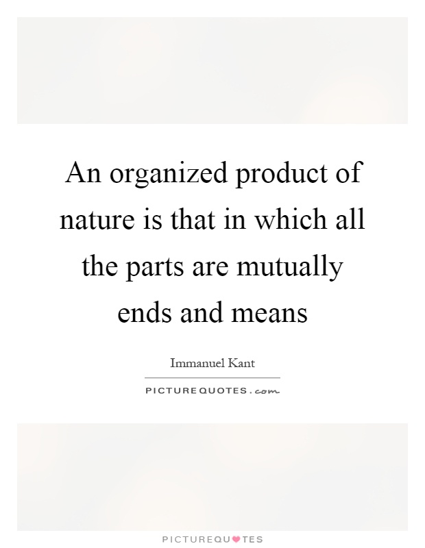 An organized product of nature is that in which all the parts are mutually ends and means Picture Quote #1