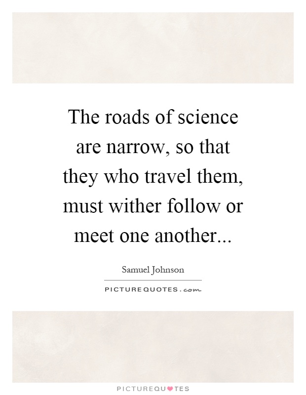 The roads of science are narrow, so that they who travel them, must wither follow or meet one another Picture Quote #1