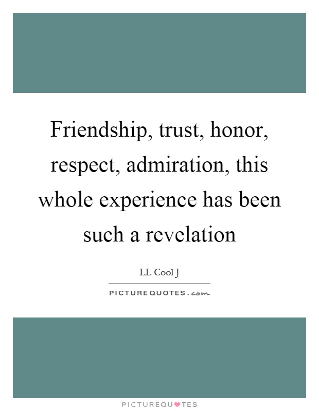 Friendship, trust, honor, respect, admiration, this whole experience has been such a revelation Picture Quote #1
