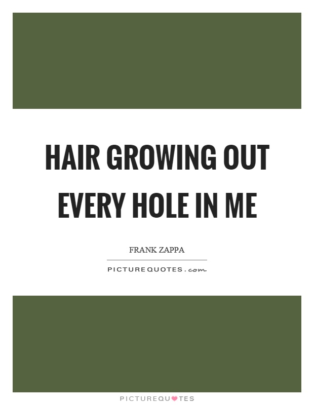 Hair growing out every hole in me Picture Quote #1
