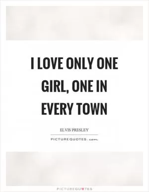 I love only one girl, one in every town Picture Quote #1
