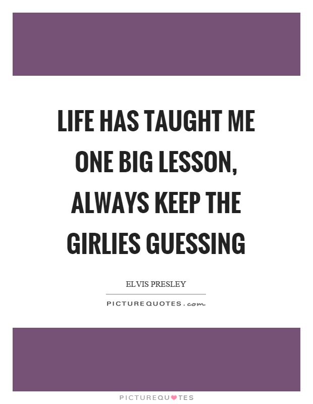 Life has taught me one big lesson, always keep the girlies guessing Picture Quote #1