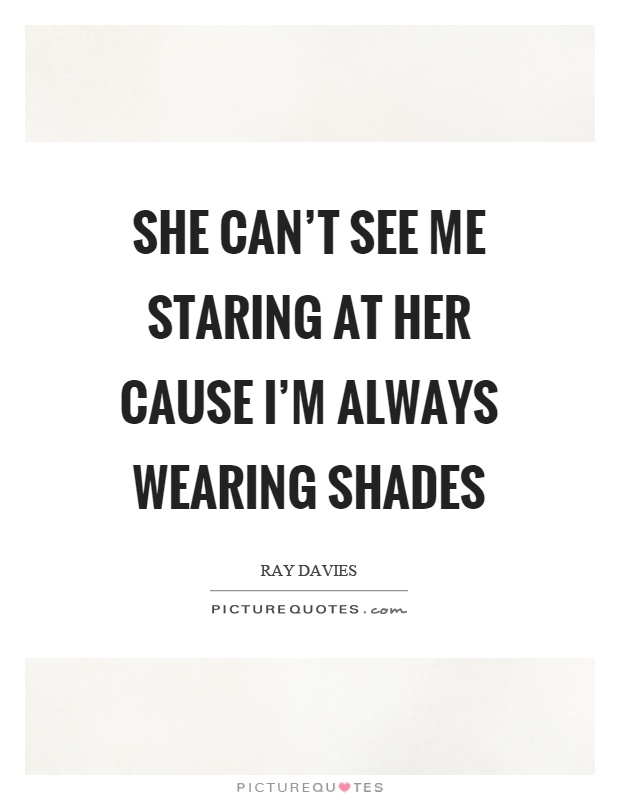 She can't see me staring at her cause I'm always wearing shades Picture Quote #1