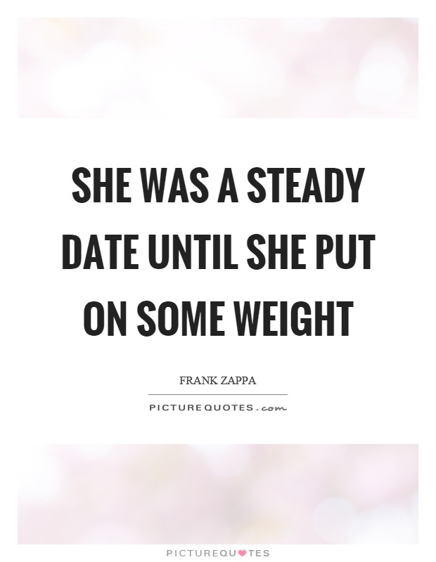 She was a steady date until she put on some weight Picture Quote #1