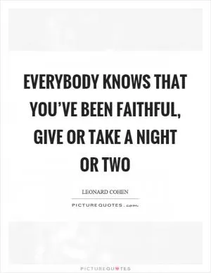 Everybody knows that you’ve been faithful, give or take a night or two Picture Quote #1