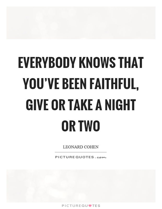 Everybody knows that you've been faithful, give or take a night or two Picture Quote #1