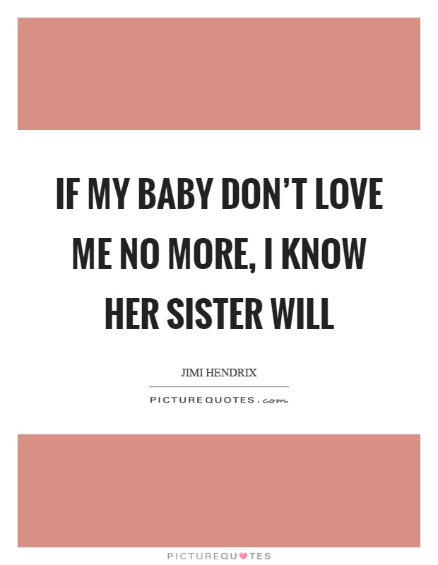 If my baby don't love me no more, I know her sister will Picture Quote #1