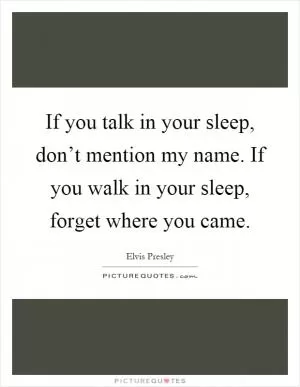 If you talk in your sleep, don’t mention my name. If you walk in your sleep, forget where you came Picture Quote #1