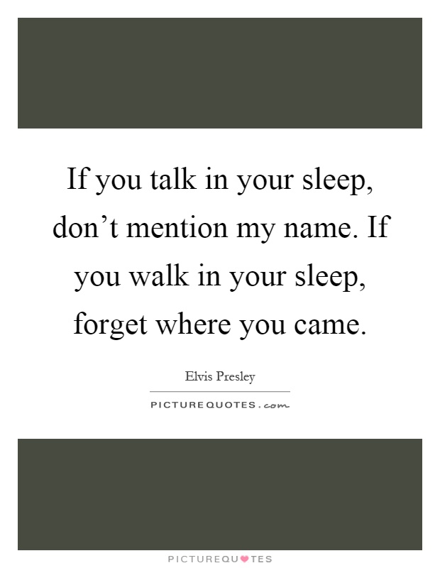 If you talk in your sleep, don't mention my name. If you walk in your sleep, forget where you came Picture Quote #1