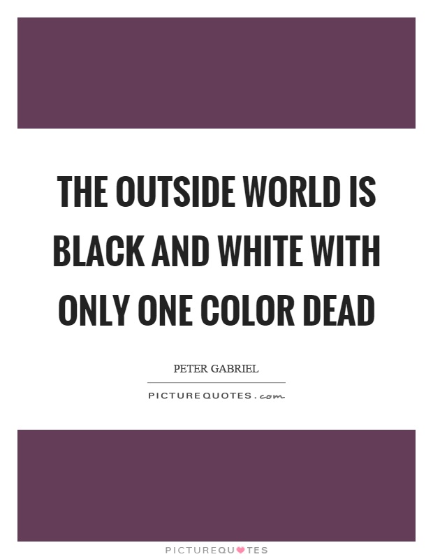 The outside world is black and white with only one color dead Picture Quote #1